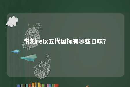悦刻relx五代国标有哪些口味？ 